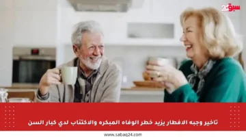 تأخير وجبة الإفطار يزيد خطر الوفاة المبكرة والاكتئاب لدى كبار السن